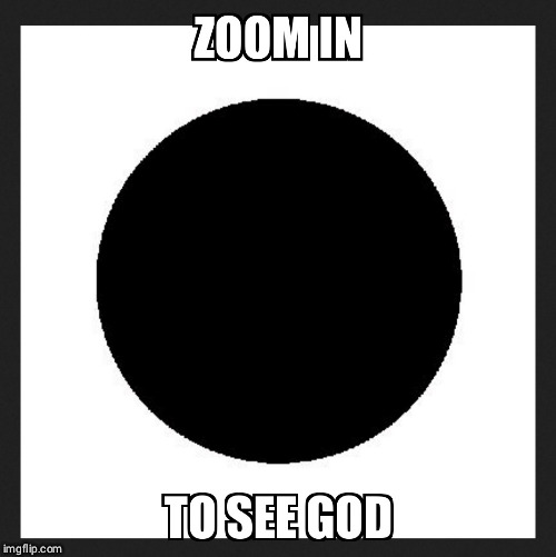 Keep zooming | image tagged in god is love | made w/ Imgflip meme maker