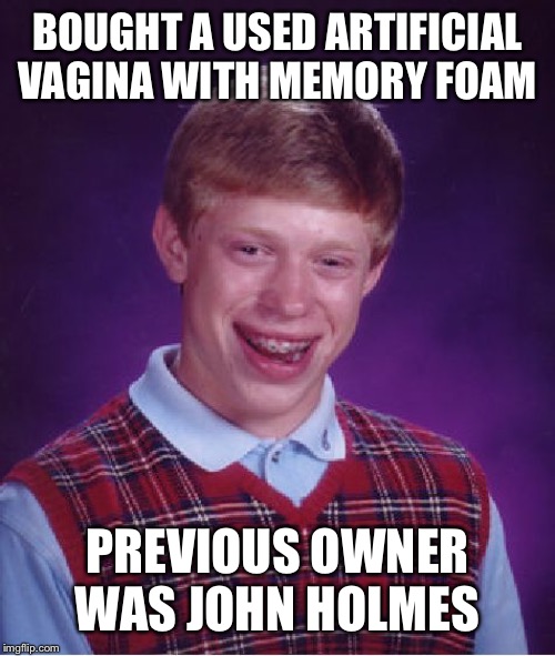 Bad Luck Brian Meme | BOUGHT A USED ARTIFICIAL VAGINA WITH MEMORY FOAM; PREVIOUS OWNER WAS JOHN HOLMES | image tagged in memes,bad luck brian | made w/ Imgflip meme maker