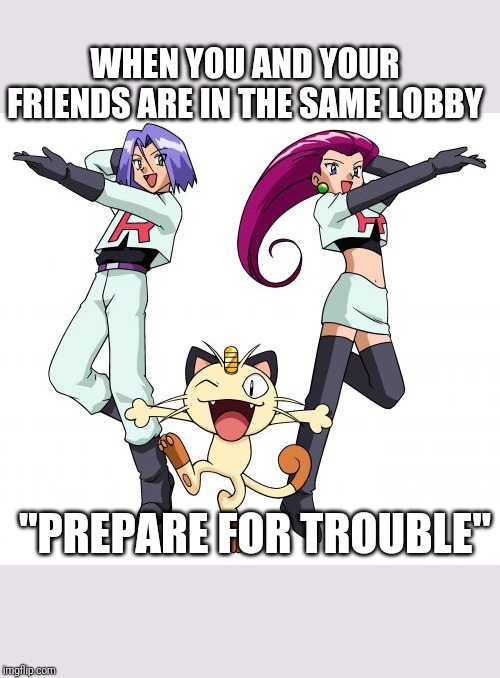 Team Rocket | WHEN YOU AND YOUR FRIENDS ARE IN THE SAME LOBBY; "PREPARE FOR TROUBLE" | image tagged in memes,team rocket | made w/ Imgflip meme maker