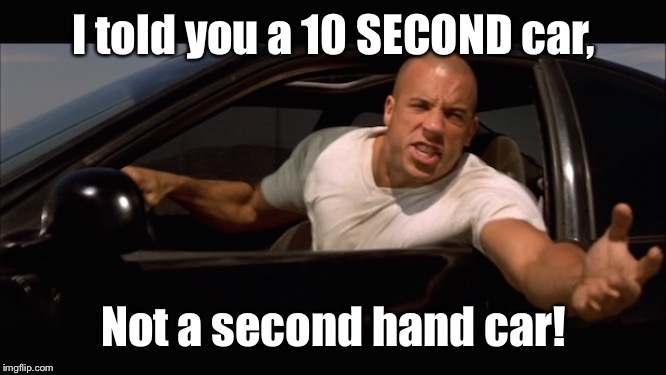 dominic toretto fast and furious | I told you a 10 SECOND car, Not a second hand car! | image tagged in dominic toretto fast and furious | made w/ Imgflip meme maker