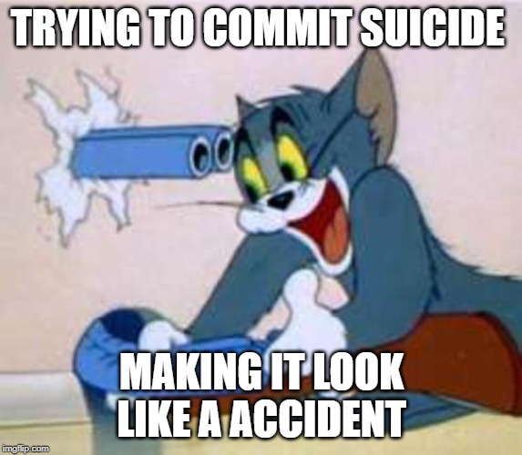 tom the cat shooting himself  | TRYING TO COMMIT SUICIDE; MAKING IT LOOK LIKE A ACCIDENT | image tagged in tom the cat shooting himself | made w/ Imgflip meme maker
