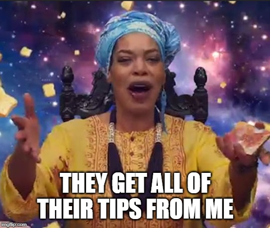 Miss Cleo | THEY GET ALL OF THEIR TIPS FROM ME | image tagged in miss cleo | made w/ Imgflip meme maker