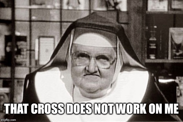 Frowning Nun Meme | THAT CROSS DOES NOT WORK ON ME | image tagged in memes,frowning nun | made w/ Imgflip meme maker