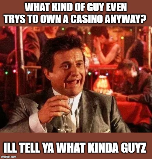 Clear as day... even still. | WHAT KIND OF GUY EVEN TRYS TO OWN A CASINO ANYWAY? ILL TELL YA WHAT KINDA GUYZ | image tagged in casino,maga,impeach trump,politics,crook,gangster | made w/ Imgflip meme maker