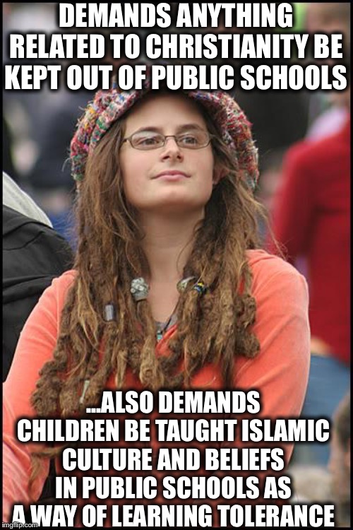 College Liberal | DEMANDS ANYTHING RELATED TO CHRISTIANITY BE KEPT OUT OF PUBLIC SCHOOLS; ...ALSO DEMANDS CHILDREN BE TAUGHT ISLAMIC CULTURE AND BELIEFS IN PUBLIC SCHOOLS AS A WAY OF LEARNING TOLERANCE | image tagged in memes,college liberal,liberal logic,liberal hypocrisy,christianity,islam | made w/ Imgflip meme maker