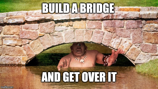Troll Bridge | BUILD A BRIDGE AND GET OVER IT | image tagged in troll bridge | made w/ Imgflip meme maker