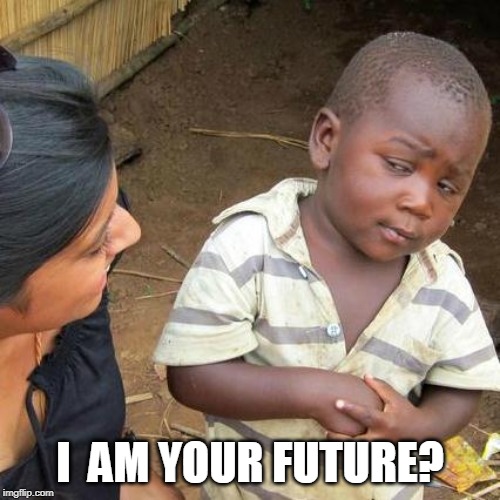 Third World Skeptical Kid | I  AM YOUR FUTURE? | image tagged in memes,third world skeptical kid | made w/ Imgflip meme maker