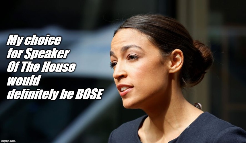 Daily AOC quote | My choice for Speaker Of The House would definitely be BOSE | image tagged in daily aoc quote | made w/ Imgflip meme maker