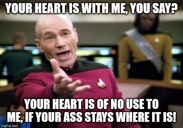 And so much for your thoughts and prayers! | YOUR HEART IS WITH ME, YOU SAY? YOUR HEART IS OF NO USE TO ME, IF YOUR ASS STAYS WHERE IT IS! | image tagged in memes,picard wtf | made w/ Imgflip meme maker