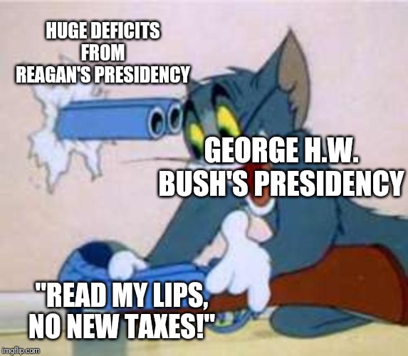 tom the cat shooting himself  | HUGE DEFICITS FROM REAGAN'S PRESIDENCY; GEORGE H.W. BUSH'S PRESIDENCY; "READ MY LIPS, NO NEW TAXES!" | image tagged in tom the cat shooting himself | made w/ Imgflip meme maker