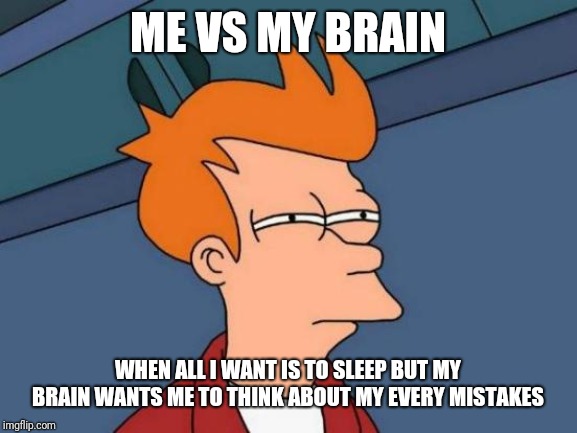 Futurama Fry Meme | ME VS MY BRAIN; WHEN ALL I WANT IS TO SLEEP BUT MY BRAIN WANTS ME TO THINK ABOUT MY EVERY MISTAKES | image tagged in memes,futurama fry | made w/ Imgflip meme maker