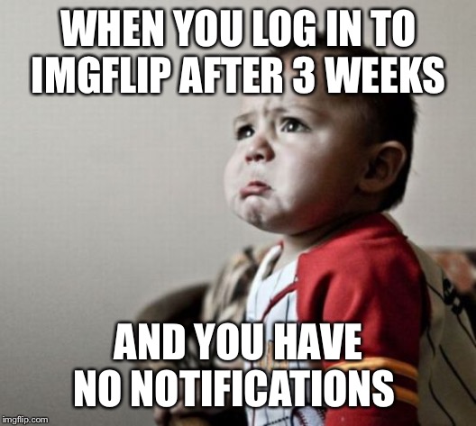 Criana | WHEN YOU LOG IN TO IMGFLIP AFTER 3 WEEKS; AND YOU HAVE NO NOTIFICATIONS | image tagged in memes,criana | made w/ Imgflip meme maker
