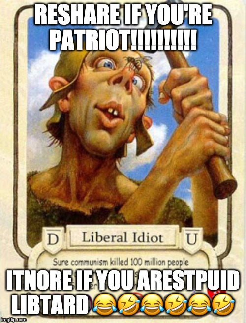 liberalds: OWNED | RESHARE IF YOU'RE PATRIOT!!!!!!!!!! ITNORE IF YOU ARESTPUID LIBTARD 😂🤣😂🤣😂🤣 | image tagged in stupid liberals | made w/ Imgflip meme maker