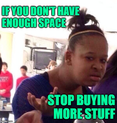 Black Girl Solutions | IF YOU DON'T HAVE
ENOUGH SPACE; STOP BUYING
MORE STUFF | image tagged in black girl wat,hoarding,shopping,so true memes,common sense,solutions | made w/ Imgflip meme maker