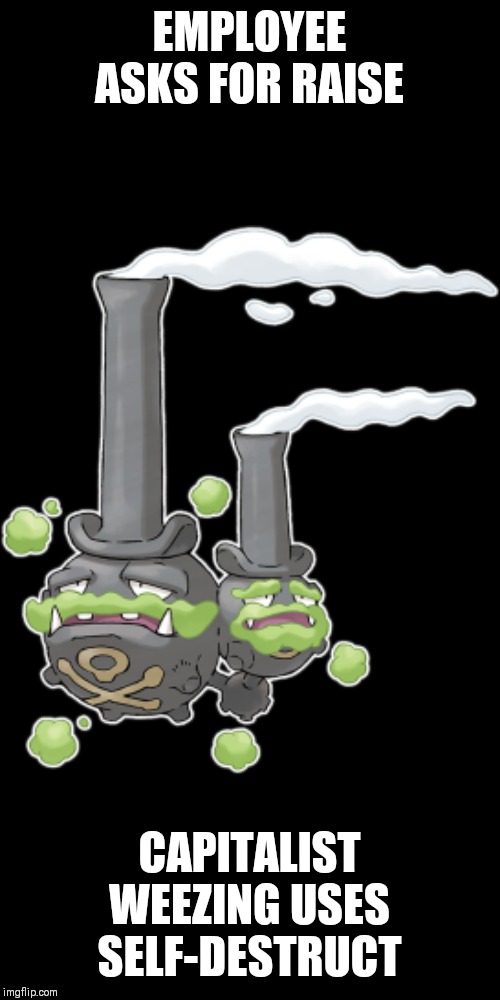 EMPLOYEE ASKS FOR RAISE; CAPITALIST WEEZING USES SELF-DESTRUCT | image tagged in capitalism,weezing,capitalist weezing | made w/ Imgflip meme maker