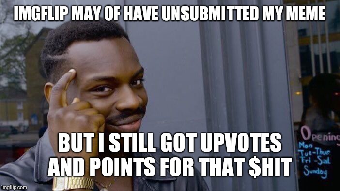 Roll Safe Think About It Meme | IMGFLIP MAY OF HAVE UNSUBMITTED MY MEME; BUT I STILL GOT UPVOTES AND POINTS FOR THAT $HIT | image tagged in memes,roll safe think about it | made w/ Imgflip meme maker