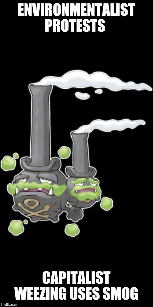 ENVIRONMENTALIST PROTESTS; CAPITALIST WEEZING USES SMOG | image tagged in capitalism,capitalist weezing,pokemon | made w/ Imgflip meme maker