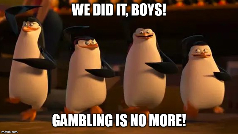 WE DID IT, BOYS! GAMBLING IS NO MORE! | made w/ Imgflip meme maker