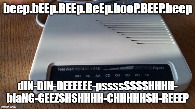 Analog Modem Telewell | beep.bEEp.BEEp.BeEp.booP.BEEP.beep dIN-DIN-DEEEEEE-pssssSSSSHHHH- blaNG-GEEZSHSHHHH-CHHHHHSH-REEEP | image tagged in analog modem telewell | made w/ Imgflip meme maker