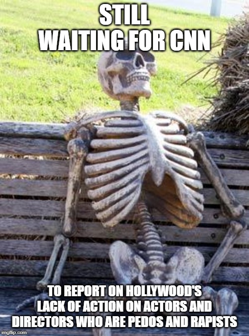 Waiting Skeleton | STILL WAITING FOR CNN; TO REPORT ON HOLLYWOOD'S LACK OF ACTION ON ACTORS AND DIRECTORS WHO ARE PEDOS AND RAPISTS | image tagged in memes,waiting skeleton,pedowood,scumbag hollywood | made w/ Imgflip meme maker