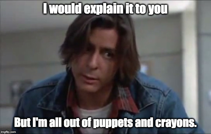 John Bender | I would explain it to you; But I'm all out of puppets and crayons. | image tagged in john bender | made w/ Imgflip meme maker