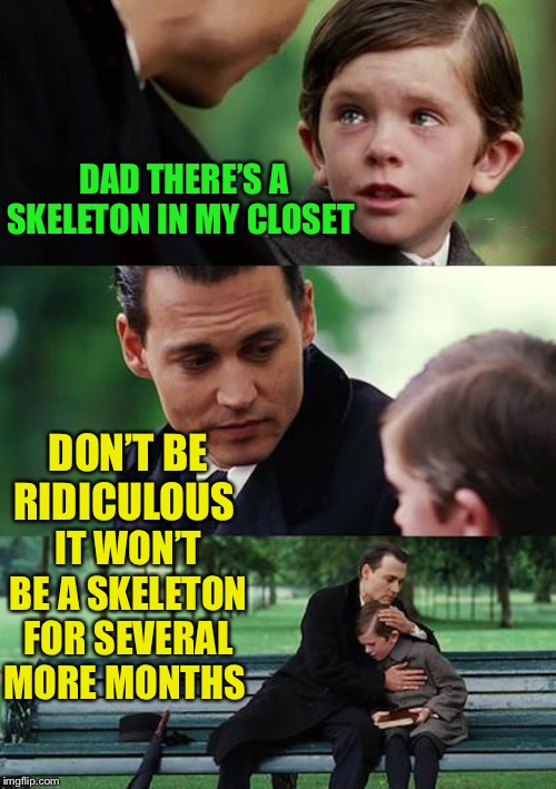 Because the decay process doesn’t happen overnight | DAD THERE’S A SKELETON IN MY CLOSET; DON’T BE RIDICULOUS; IT WON’T BE A SKELETON FOR SEVERAL MORE MONTHS | image tagged in a different kind of skeleton in closet,please comfort your child | made w/ Imgflip meme maker