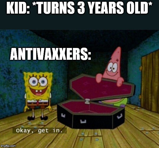 Roasting Antivaxxers | KID: *TURNS 3 YEARS OLD*; ANTIVAXXERS: | image tagged in spongebob coffin,antivax,spongebob,meme,funny,lol | made w/ Imgflip meme maker
