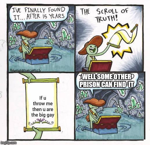 The Scroll Of Truth Meme | WELL SOME OTHER PRISON CAN FIND  IT; If u throw me then u are the big gay | image tagged in memes,the scroll of truth | made w/ Imgflip meme maker