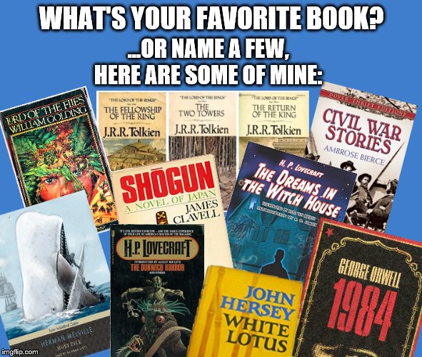 Hard to name just one... | WHAT'S YOUR FAVORITE BOOK? ...OR NAME A FEW, HERE ARE SOME OF MINE: | image tagged in books,think tank,reading | made w/ Imgflip meme maker