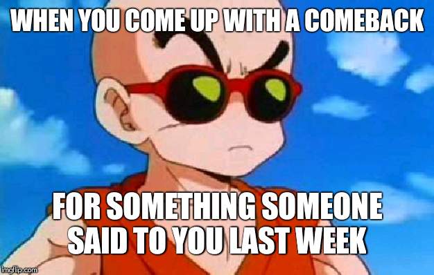 Dragon Ball Z Krillin Swag | WHEN YOU COME UP WITH A COMEBACK; FOR SOMETHING SOMEONE SAID TO YOU LAST WEEK | image tagged in dragon ball z krillin swag | made w/ Imgflip meme maker
