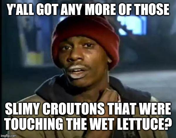 Y'all Got Any More Of That Meme | Y'ALL GOT ANY MORE OF THOSE SLIMY CROUTONS THAT WERE TOUCHING THE WET LETTUCE? | image tagged in memes,y'all got any more of that | made w/ Imgflip meme maker
