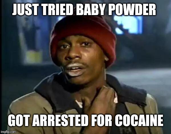 Y'all Got Any More Of That Meme | JUST TRIED BABY POWDER; GOT ARRESTED FOR COCAINE | image tagged in memes,y'all got any more of that | made w/ Imgflip meme maker