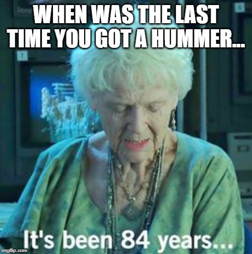 Titanic 84 years | WHEN WAS THE LAST TIME YOU GOT A HUMMER... | image tagged in titanic 84 years | made w/ Imgflip meme maker