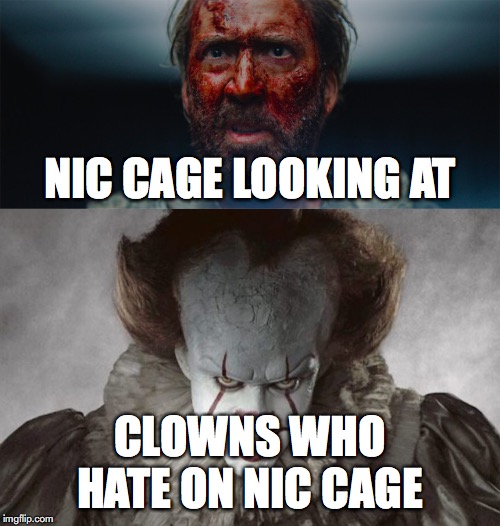NIC CAGE LOOKING AT; CLOWNS WHO HATE ON NIC CAGE | image tagged in film | made w/ Imgflip meme maker