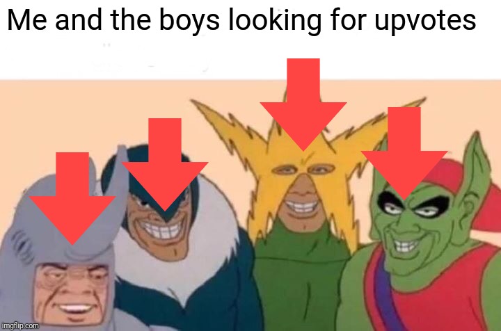 Me And The Boys Meme | Me and the boys looking for upvotes | image tagged in memes,me and the boys | made w/ Imgflip meme maker