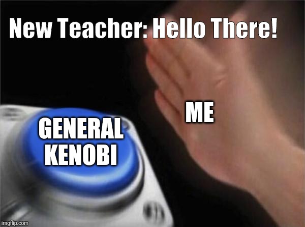 Blank Nut Button Meme |  New Teacher: Hello There! ME; GENERAL KENOBI | image tagged in memes,blank nut button | made w/ Imgflip meme maker