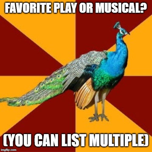 Thespian peacock | FAVORITE PLAY OR MUSICAL? (YOU CAN LIST MULTIPLE) | image tagged in thespian peacock | made w/ Imgflip meme maker
