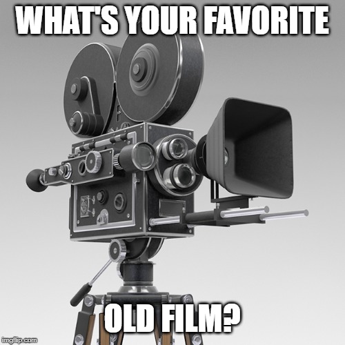 Old Movie Camera | WHAT'S YOUR FAVORITE; OLD FILM? | image tagged in old movie camera | made w/ Imgflip meme maker