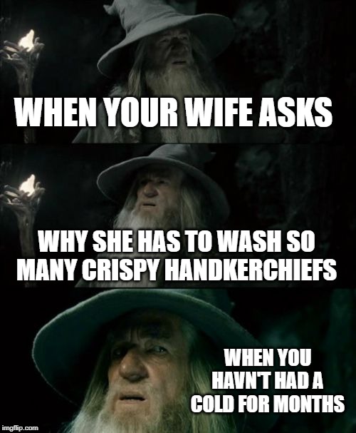 Confused Gandalf Meme |  WHEN YOUR WIFE ASKS; WHY SHE HAS TO WASH SO MANY CRISPY HANDKERCHIEFS; WHEN YOU HAVN'T HAD A COLD FOR MONTHS | image tagged in memes,confused gandalf | made w/ Imgflip meme maker