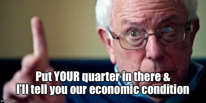 Bernie Sanders | Put YOUR quarter in there & I’ll tell you our economic condition | image tagged in bernie sanders | made w/ Imgflip meme maker