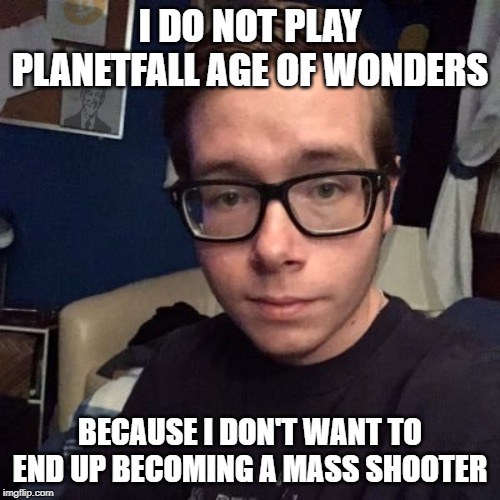 I DO NOT PLAY PLANETFALL AGE OF WONDERS; BECAUSE I DON'T WANT TO END UP BECOMING A MASS SHOOTER | image tagged in nikolas lemini | made w/ Imgflip meme maker