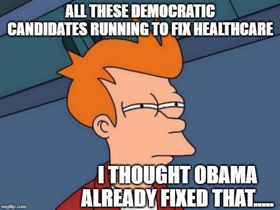 Futurama Fry Meme | ALL THESE DEMOCRATIC CANDIDATES RUNNING TO FIX HEALTHCARE; I THOUGHT OBAMA ALREADY FIXED THAT..... | image tagged in memes,futurama fry | made w/ Imgflip meme maker