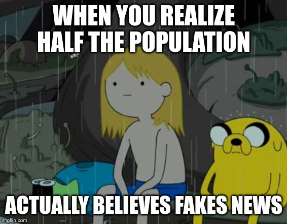 Life Sucks | WHEN YOU REALIZE HALF THE POPULATION; ACTUALLY BELIEVES FAKES NEWS | image tagged in memes,life sucks | made w/ Imgflip meme maker