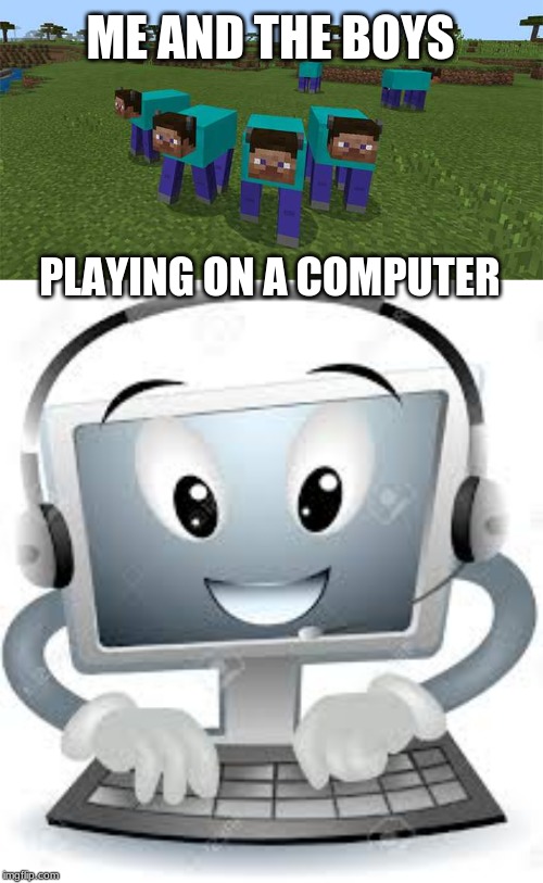 ME AND THE BOYS; PLAYING ON A COMPUTER | image tagged in me and the boys,computer | made w/ Imgflip meme maker