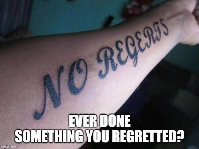 No Regerts! | EVER DONE SOMETHING YOU REGRETTED? | image tagged in no regerts,think tank | made w/ Imgflip meme maker