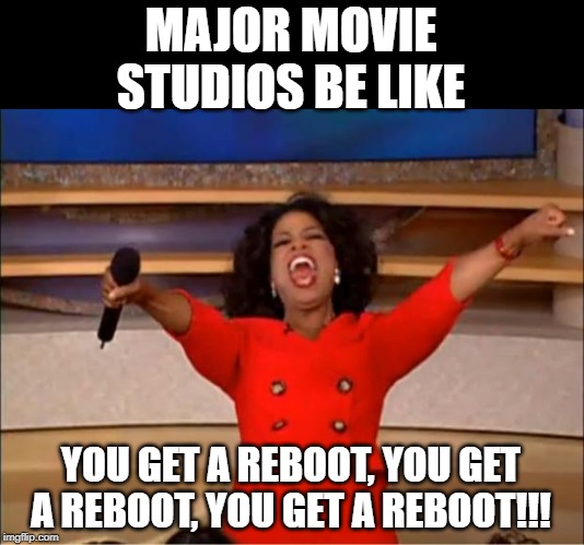 They're All Out of Ideas... | MAJOR MOVIE STUDIOS BE LIKE; YOU GET A REBOOT, YOU GET A REBOOT, YOU GET A REBOOT!!! | image tagged in memes,oprah you get a | made w/ Imgflip meme maker