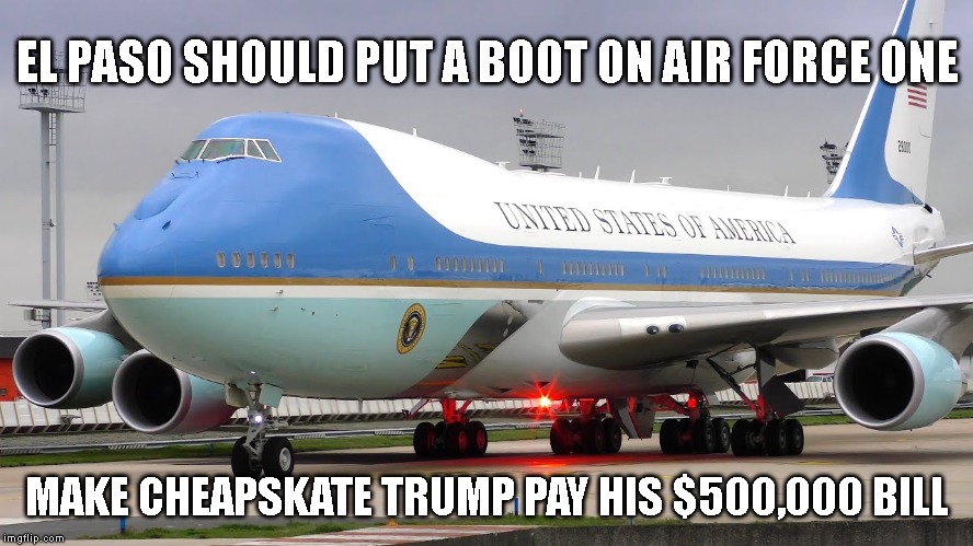 Past Due Bill for Fake Billionaire Trump | EL PASO SHOULD PUT A BOOT ON AIR FORCE ONE; MAKE CHEAPSKATE TRUMP PAY HIS $500,000 BILL | image tagged in cheater,cheapskate,fake billionaire,liar,impeach trump | made w/ Imgflip meme maker