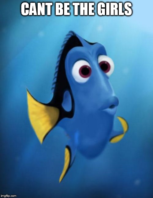 Dory | CANT BE THE GIRLS | image tagged in dory | made w/ Imgflip meme maker