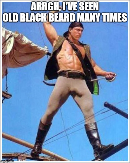 Pirate | ARRGH, I'VE SEEN OLD BLACK BEARD MANY TIMES | image tagged in pirate | made w/ Imgflip meme maker