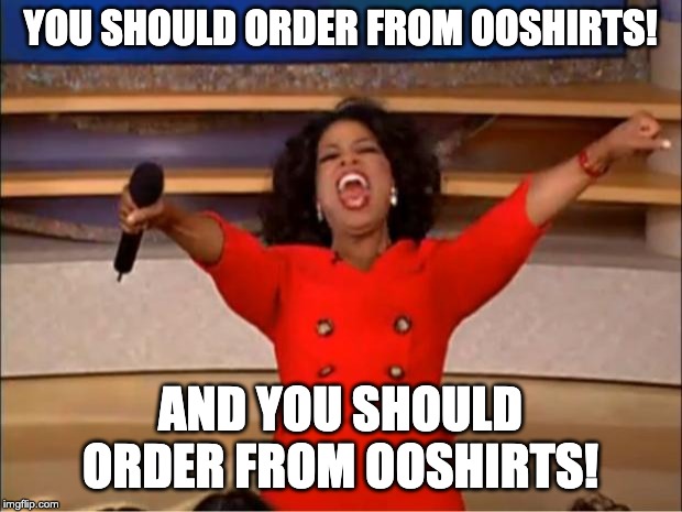 Oprah You Get A |  YOU SHOULD ORDER FROM OOSHIRTS! AND YOU SHOULD ORDER FROM OOSHIRTS! | image tagged in memes,oprah you get a | made w/ Imgflip meme maker